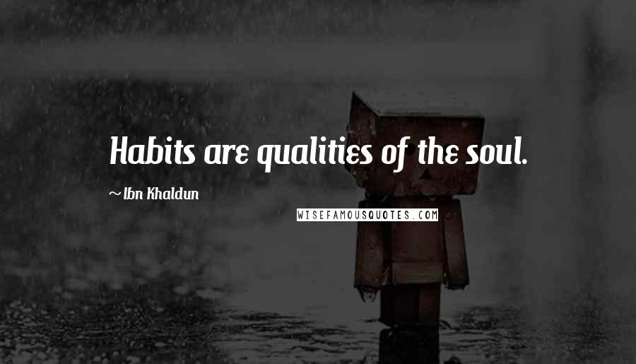 Ibn Khaldun Quotes: Habits are qualities of the soul.
