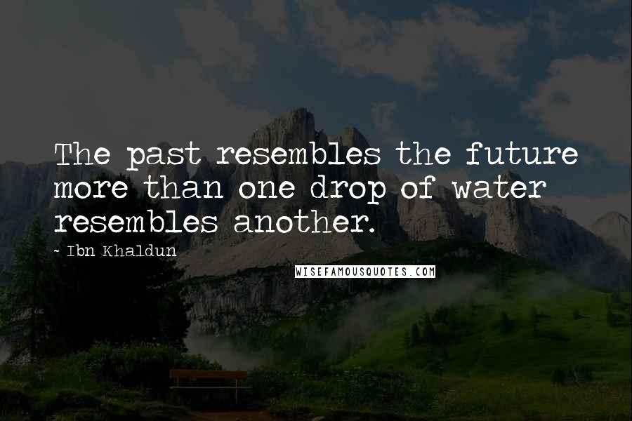 Ibn Khaldun Quotes: The past resembles the future more than one drop of water resembles another.