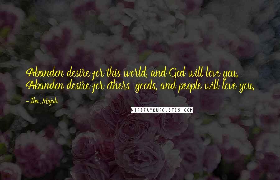 Ibn Majah Quotes: Abandon desire for this world, and God will love you. Abandon desire for others' goods, and people will love you.