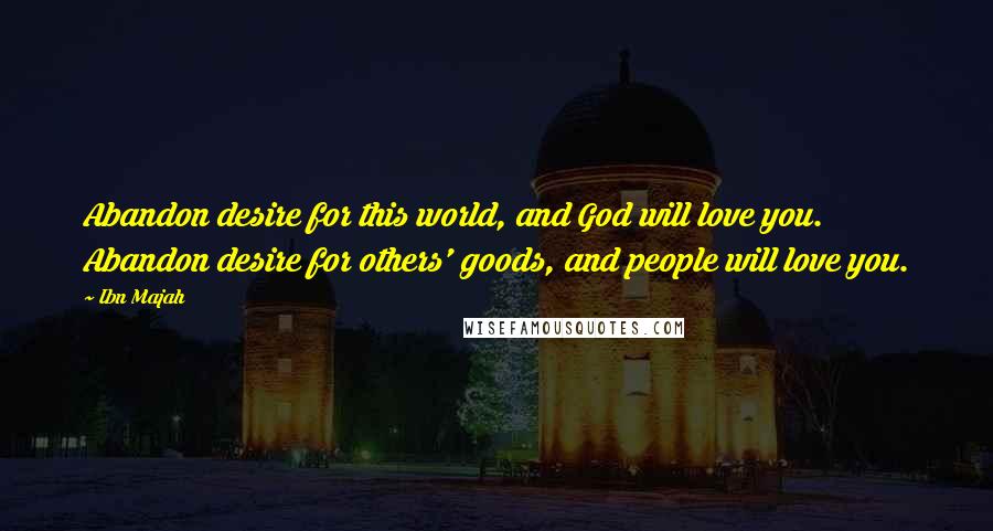 Ibn Majah Quotes: Abandon desire for this world, and God will love you. Abandon desire for others' goods, and people will love you.