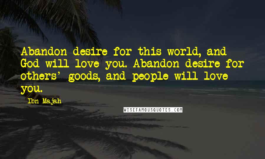 Ibn Majah Quotes: Abandon desire for this world, and God will love you. Abandon desire for others' goods, and people will love you.