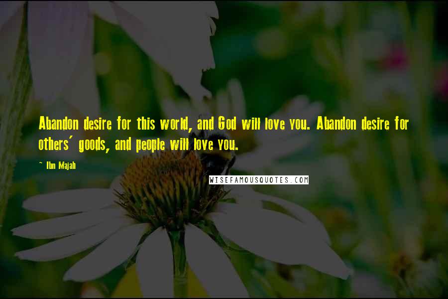 Ibn Majah Quotes: Abandon desire for this world, and God will love you. Abandon desire for others' goods, and people will love you.