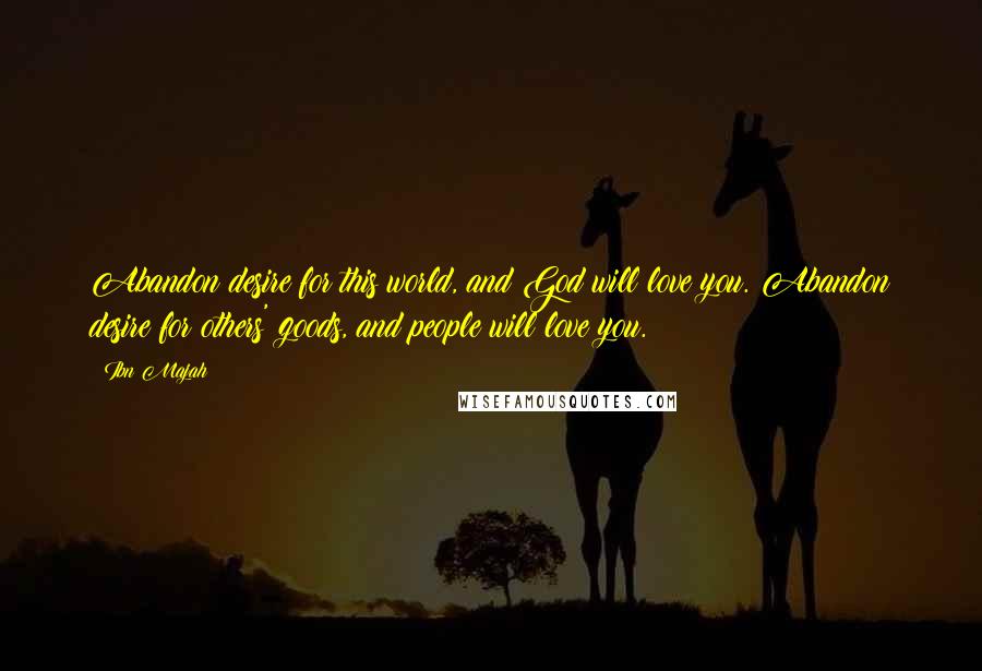 Ibn Majah Quotes: Abandon desire for this world, and God will love you. Abandon desire for others' goods, and people will love you.