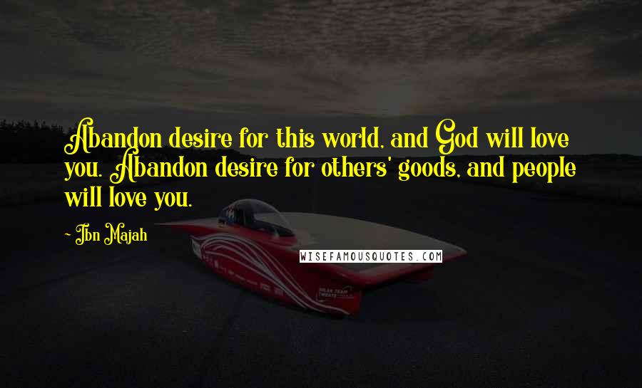 Ibn Majah Quotes: Abandon desire for this world, and God will love you. Abandon desire for others' goods, and people will love you.