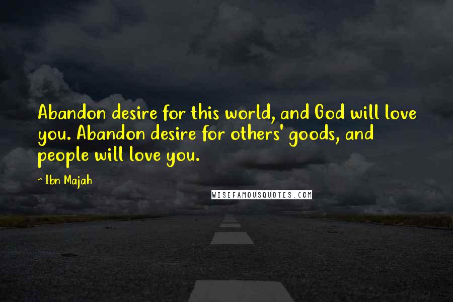 Ibn Majah Quotes: Abandon desire for this world, and God will love you. Abandon desire for others' goods, and people will love you.