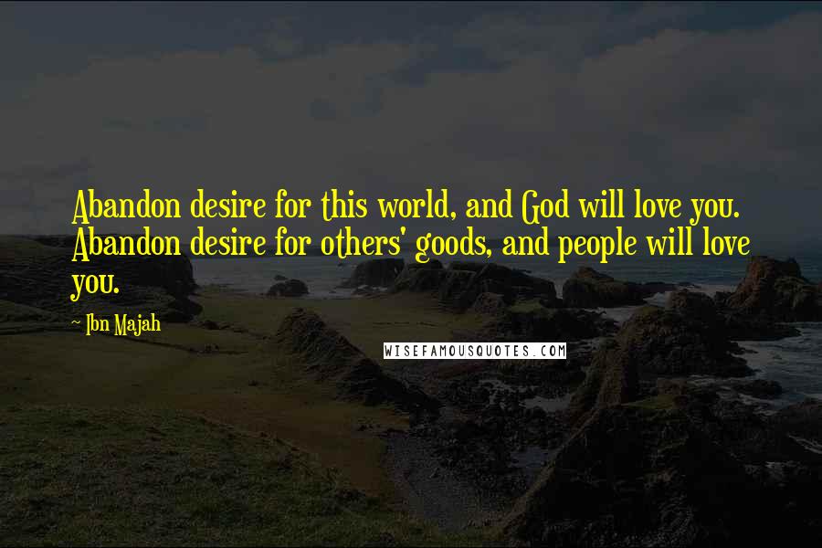 Ibn Majah Quotes: Abandon desire for this world, and God will love you. Abandon desire for others' goods, and people will love you.