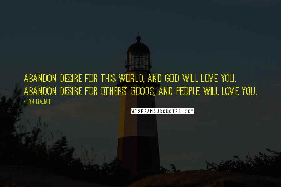 Ibn Majah Quotes: Abandon desire for this world, and God will love you. Abandon desire for others' goods, and people will love you.