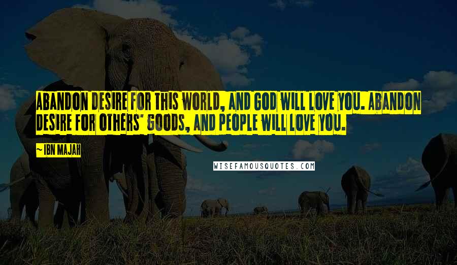 Ibn Majah Quotes: Abandon desire for this world, and God will love you. Abandon desire for others' goods, and people will love you.