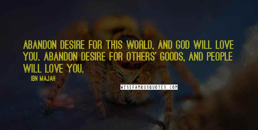 Ibn Majah Quotes: Abandon desire for this world, and God will love you. Abandon desire for others' goods, and people will love you.