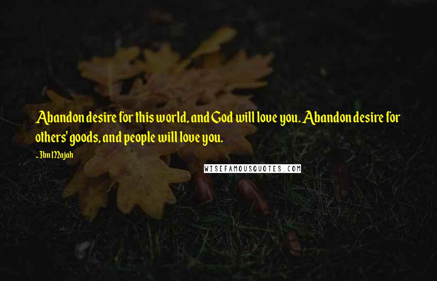 Ibn Majah Quotes: Abandon desire for this world, and God will love you. Abandon desire for others' goods, and people will love you.
