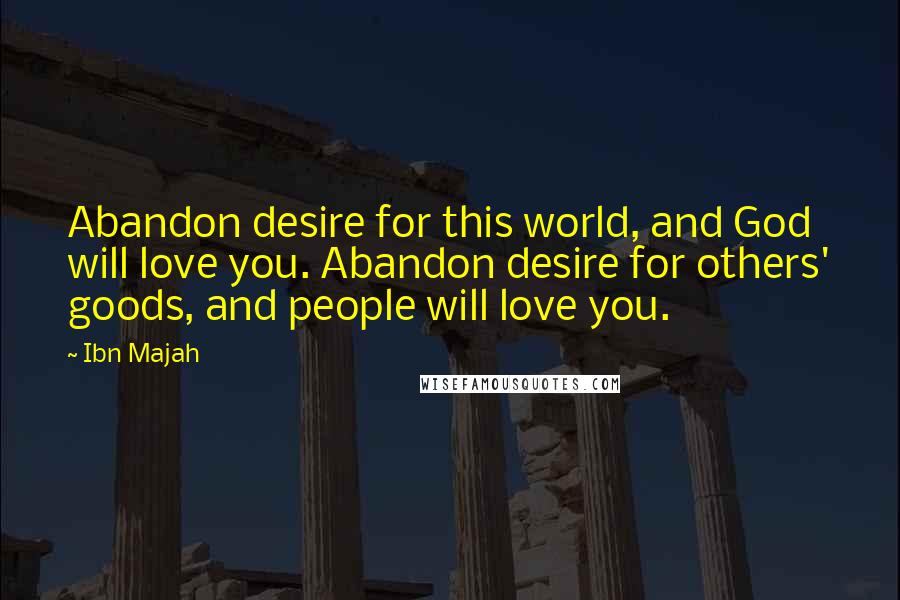 Ibn Majah Quotes: Abandon desire for this world, and God will love you. Abandon desire for others' goods, and people will love you.