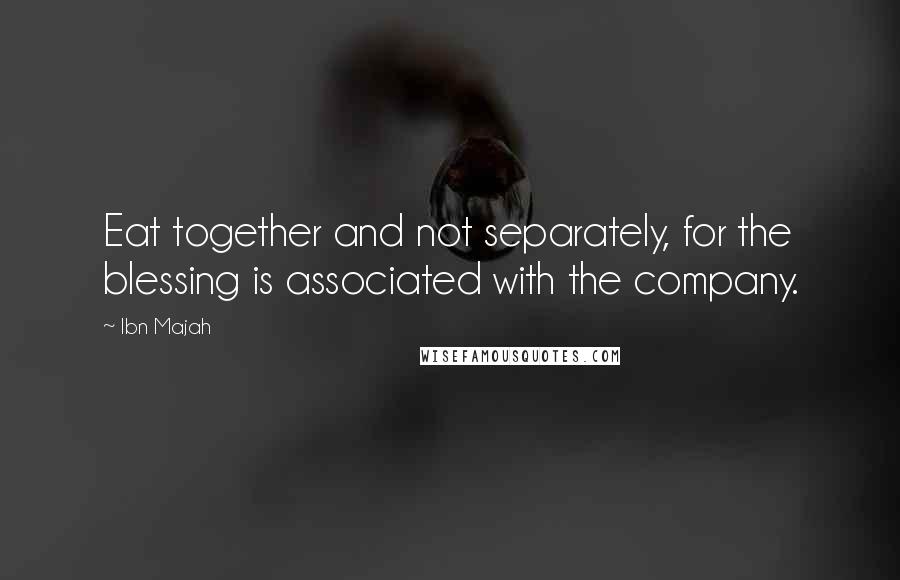 Ibn Majah Quotes: Eat together and not separately, for the blessing is associated with the company.