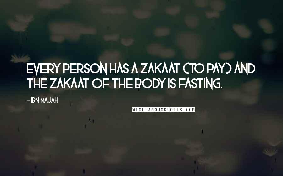 Ibn Majah Quotes: Every person has a zakaat (to pay) and the zakaat of the body is fasting.