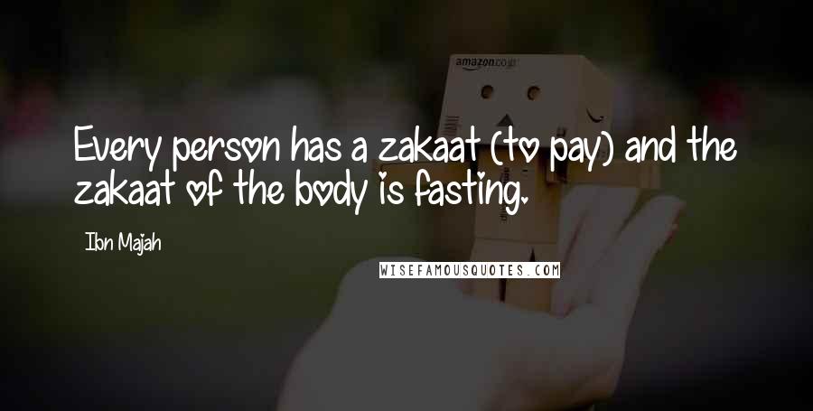 Ibn Majah Quotes: Every person has a zakaat (to pay) and the zakaat of the body is fasting.