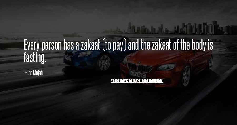 Ibn Majah Quotes: Every person has a zakaat (to pay) and the zakaat of the body is fasting.