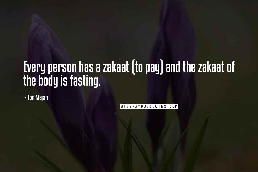 Ibn Majah Quotes: Every person has a zakaat (to pay) and the zakaat of the body is fasting.