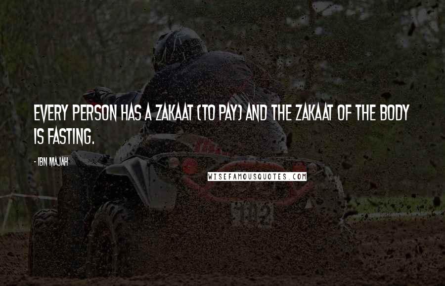 Ibn Majah Quotes: Every person has a zakaat (to pay) and the zakaat of the body is fasting.