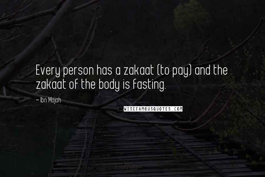 Ibn Majah Quotes: Every person has a zakaat (to pay) and the zakaat of the body is fasting.