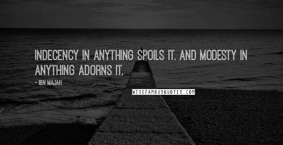 Ibn Majah Quotes: Indecency in anything spoils it. And modesty in anything adorns it.