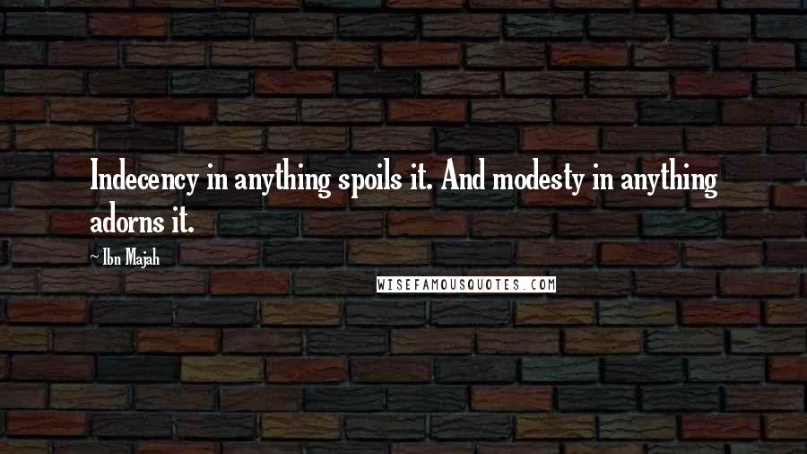 Ibn Majah Quotes: Indecency in anything spoils it. And modesty in anything adorns it.