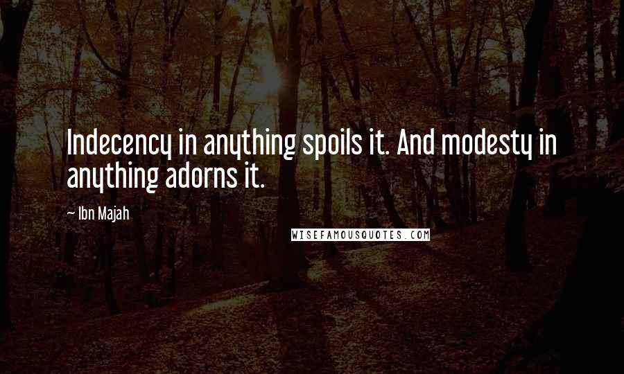 Ibn Majah Quotes: Indecency in anything spoils it. And modesty in anything adorns it.