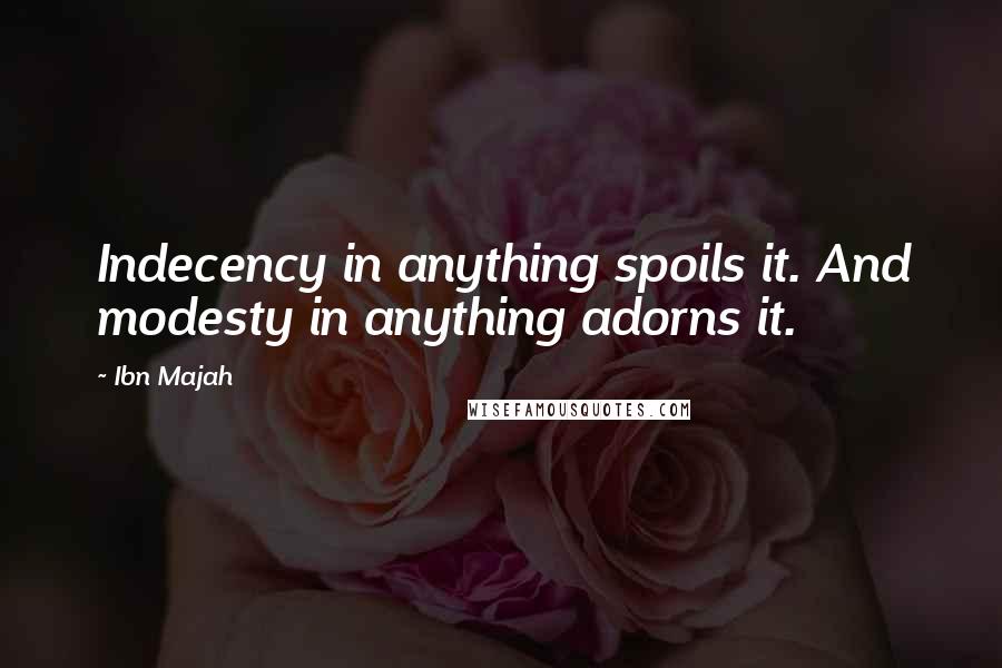 Ibn Majah Quotes: Indecency in anything spoils it. And modesty in anything adorns it.