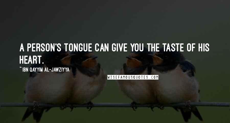 Ibn Qayyim Al-Jawziyya Quotes: A person's tongue can give you the taste of his heart.