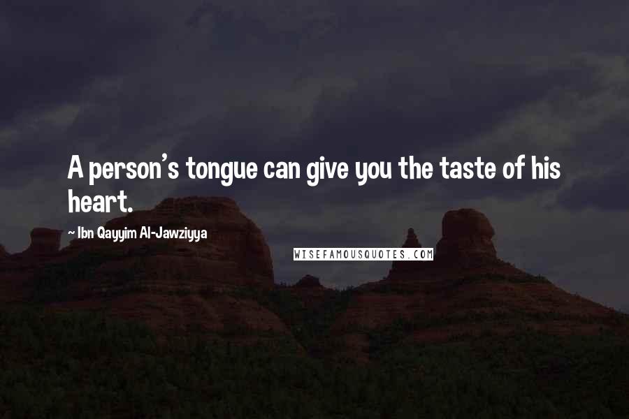 Ibn Qayyim Al-Jawziyya Quotes: A person's tongue can give you the taste of his heart.