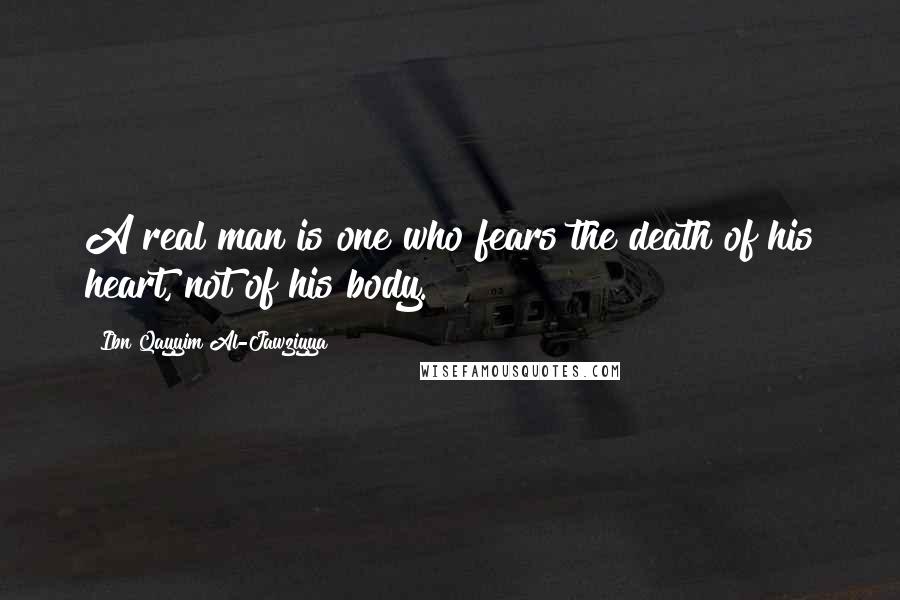 Ibn Qayyim Al-Jawziyya Quotes: A real man is one who fears the death of his heart, not of his body.