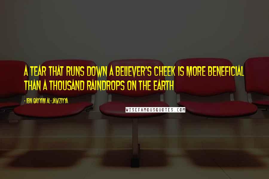 Ibn Qayyim Al-Jawziyya Quotes: A tear that runs down a believer's cheek is more beneficial than a thousand raindrops on the earth