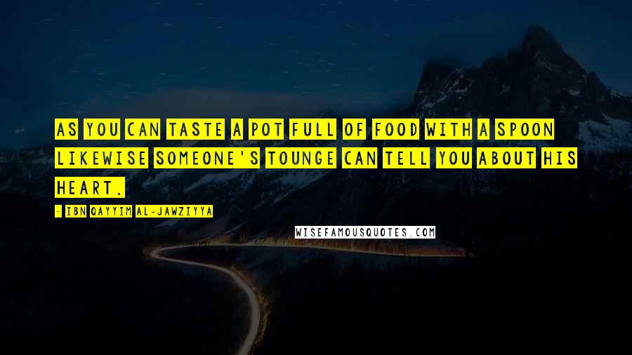 Ibn Qayyim Al-Jawziyya Quotes: As you can taste a pot full of food with a spoon likewise someone's tounge can tell you about his heart.