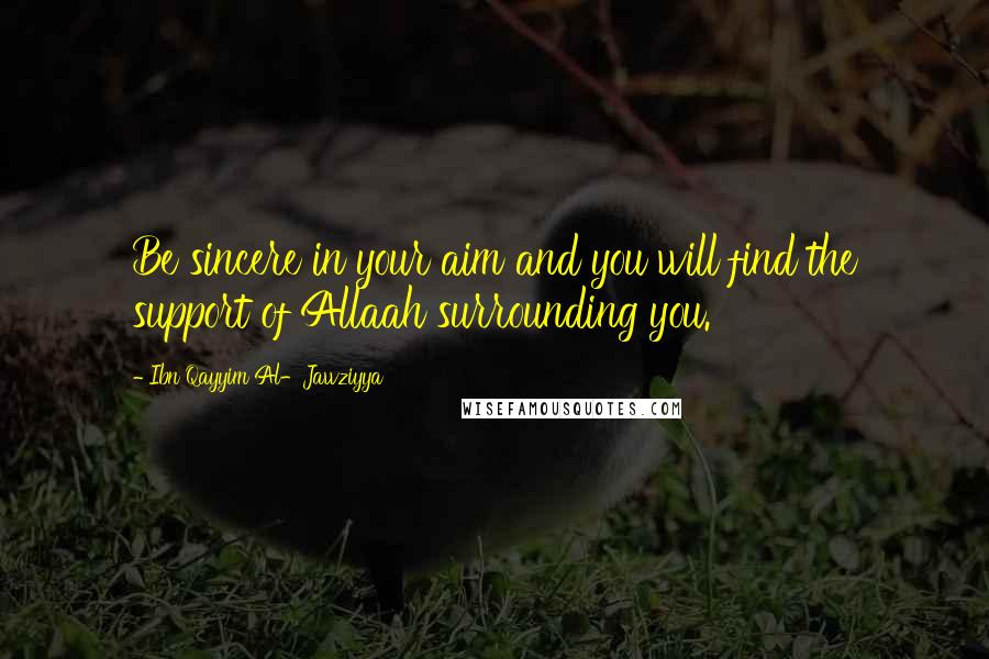 Ibn Qayyim Al-Jawziyya Quotes: Be sincere in your aim and you will find the support of Allaah surrounding you.