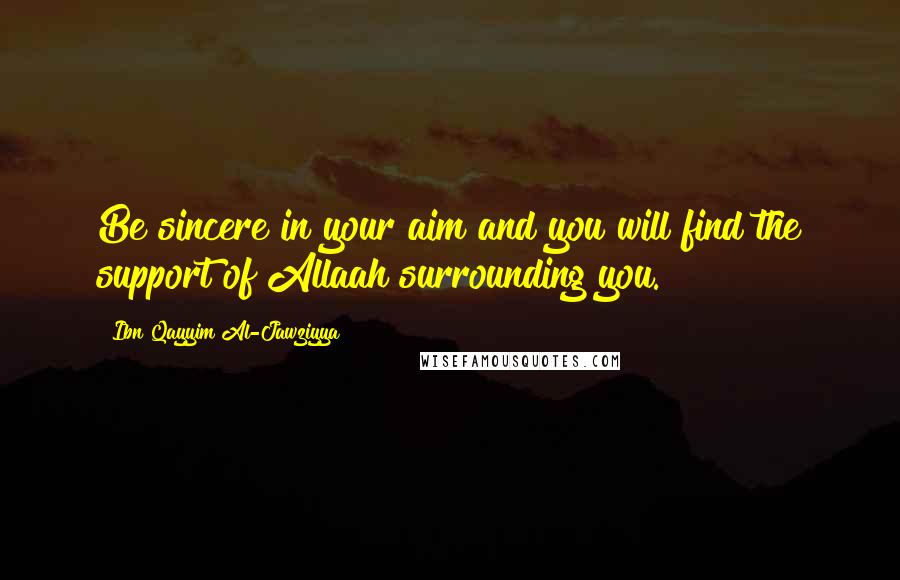 Ibn Qayyim Al-Jawziyya Quotes: Be sincere in your aim and you will find the support of Allaah surrounding you.