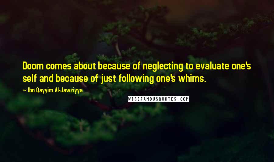 Ibn Qayyim Al-Jawziyya Quotes: Doom comes about because of neglecting to evaluate one's self and because of just following one's whims.