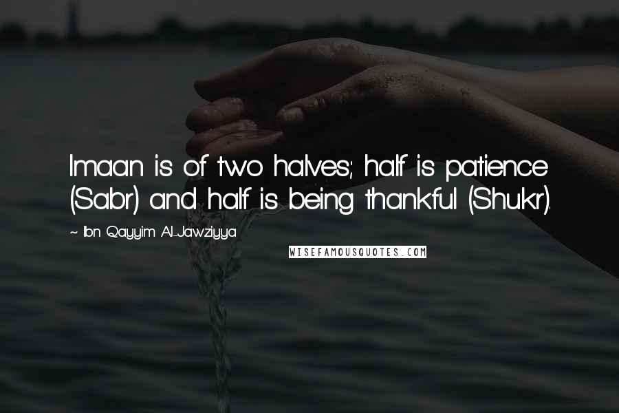 Ibn Qayyim Al-Jawziyya Quotes: Imaan is of two halves; half is patience (Sabr) and half is being thankful (Shukr).