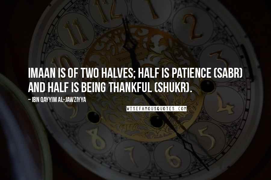 Ibn Qayyim Al-Jawziyya Quotes: Imaan is of two halves; half is patience (Sabr) and half is being thankful (Shukr).