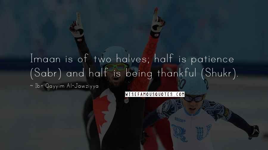 Ibn Qayyim Al-Jawziyya Quotes: Imaan is of two halves; half is patience (Sabr) and half is being thankful (Shukr).