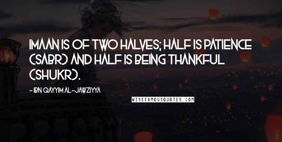 Ibn Qayyim Al-Jawziyya Quotes: Imaan is of two halves; half is patience (Sabr) and half is being thankful (Shukr).