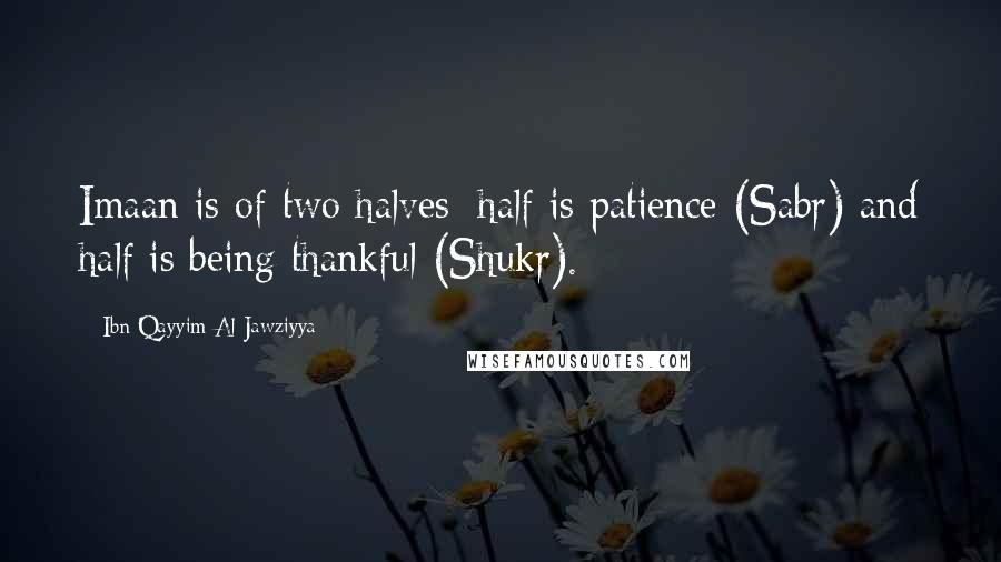 Ibn Qayyim Al-Jawziyya Quotes: Imaan is of two halves; half is patience (Sabr) and half is being thankful (Shukr).