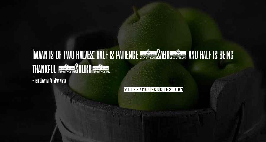 Ibn Qayyim Al-Jawziyya Quotes: Imaan is of two halves; half is patience (Sabr) and half is being thankful (Shukr).