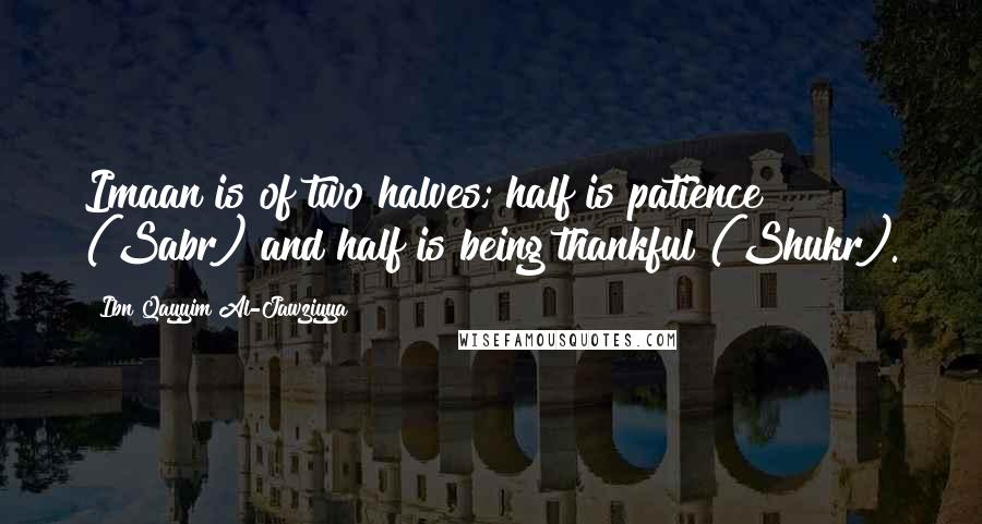 Ibn Qayyim Al-Jawziyya Quotes: Imaan is of two halves; half is patience (Sabr) and half is being thankful (Shukr).