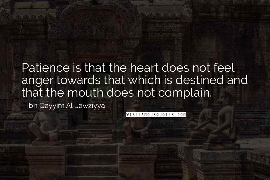 Ibn Qayyim Al-Jawziyya Quotes: Patience is that the heart does not feel anger towards that which is destined and that the mouth does not complain.