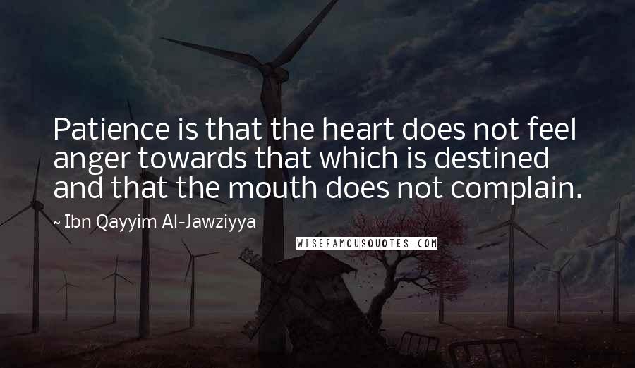 Ibn Qayyim Al-Jawziyya Quotes: Patience is that the heart does not feel anger towards that which is destined and that the mouth does not complain.