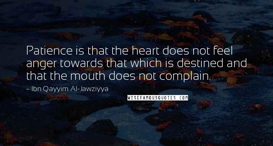 Ibn Qayyim Al-Jawziyya Quotes: Patience is that the heart does not feel anger towards that which is destined and that the mouth does not complain.