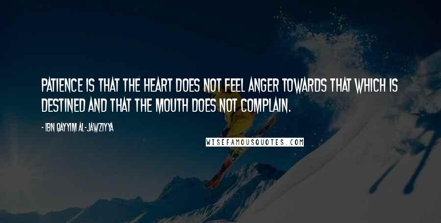 Ibn Qayyim Al-Jawziyya Quotes: Patience is that the heart does not feel anger towards that which is destined and that the mouth does not complain.