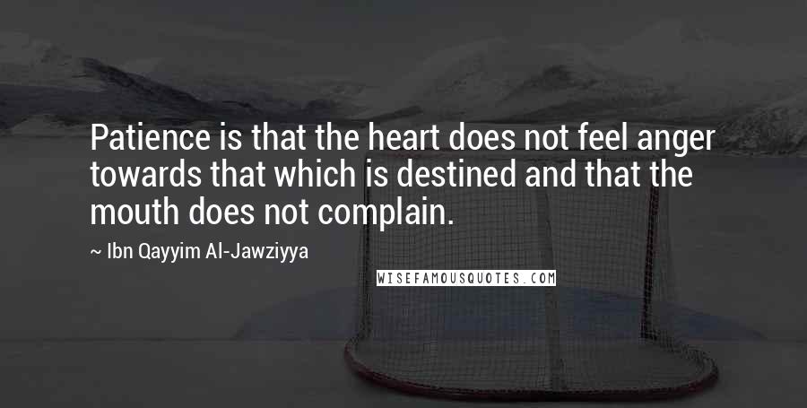 Ibn Qayyim Al-Jawziyya Quotes: Patience is that the heart does not feel anger towards that which is destined and that the mouth does not complain.