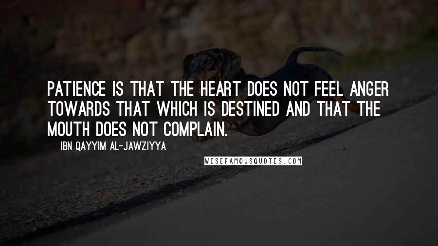 Ibn Qayyim Al-Jawziyya Quotes: Patience is that the heart does not feel anger towards that which is destined and that the mouth does not complain.