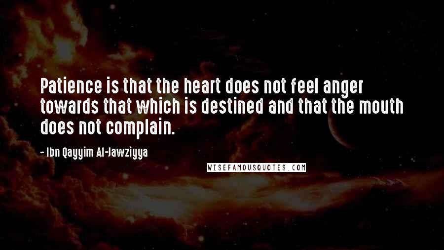 Ibn Qayyim Al-Jawziyya Quotes: Patience is that the heart does not feel anger towards that which is destined and that the mouth does not complain.