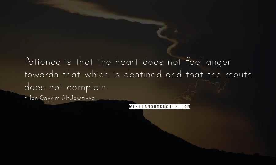 Ibn Qayyim Al-Jawziyya Quotes: Patience is that the heart does not feel anger towards that which is destined and that the mouth does not complain.