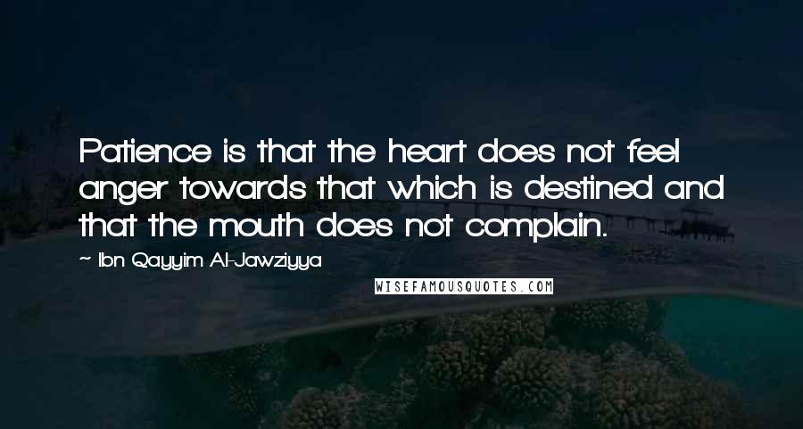 Ibn Qayyim Al-Jawziyya Quotes: Patience is that the heart does not feel anger towards that which is destined and that the mouth does not complain.